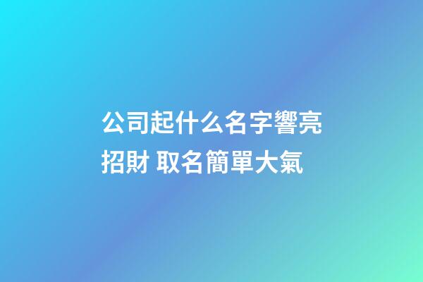 公司起什么名字響亮招財 取名簡單大氣-第1張-公司起名-玄機派